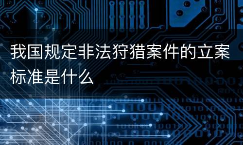 我国规定非法狩猎案件的立案标准是什么