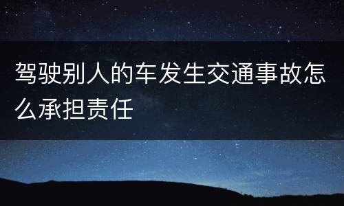 驾驶别人的车发生交通事故怎么承担责任