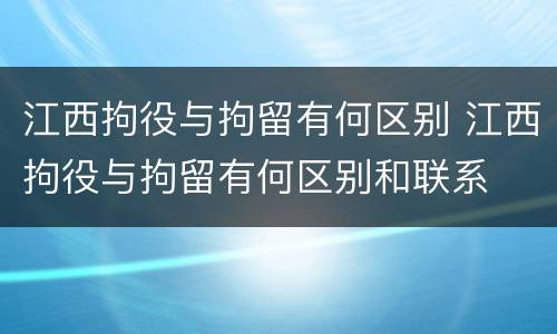 江西拘役与拘留有何区别 江西拘役与拘留有何区别和联系
