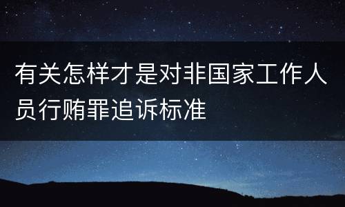 有关怎样才是对非国家工作人员行贿罪追诉标准