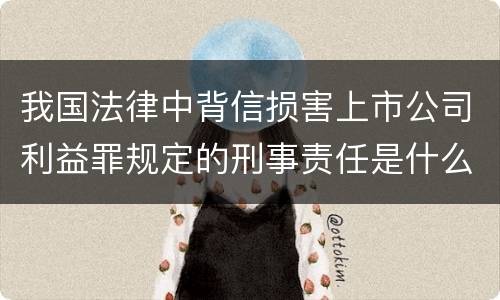 我国法律中背信损害上市公司利益罪规定的刑事责任是什么