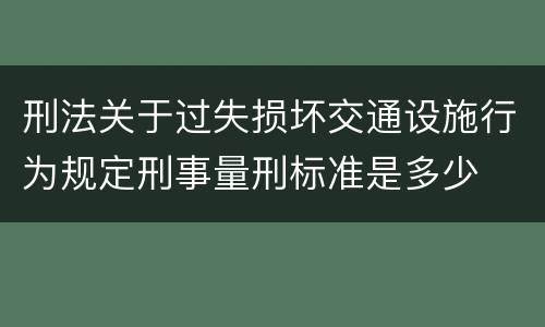 刑法关于过失损坏交通设施行为规定刑事量刑标准是多少