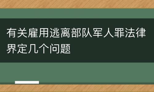 有关雇用逃离部队军人罪法律界定几个问题