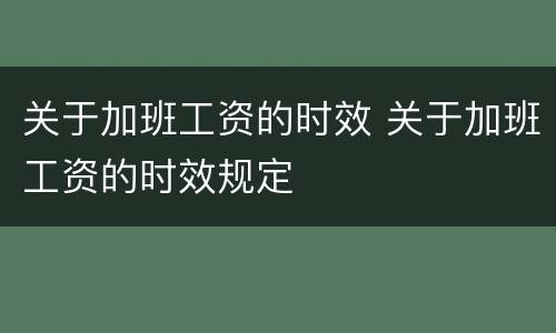 关于加班工资的时效 关于加班工资的时效规定