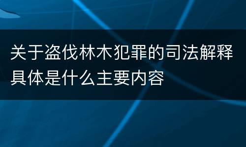 关于盗伐林木犯罪的司法解释具体是什么主要内容