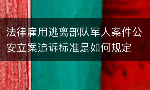 法律雇用逃离部队军人案件公安立案追诉标准是如何规定