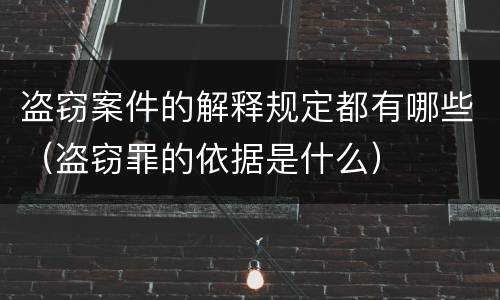 盗窃案件的解释规定都有哪些（盗窃罪的依据是什么）