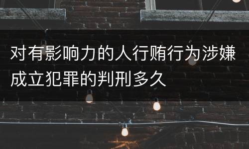 对有影响力的人行贿行为涉嫌成立犯罪的判刑多久