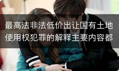 最高法非法低价出让国有土地使用权犯罪的解释主要内容都有哪些