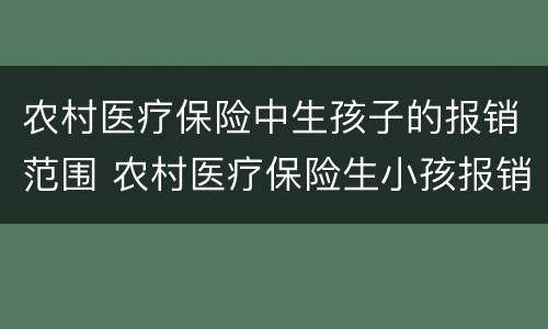 农村医疗保险中生孩子的报销范围 农村医疗保险生小孩报销范围