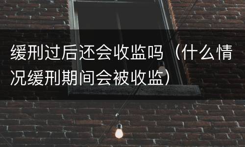 缓刑过后还会收监吗（什么情况缓刑期间会被收监）