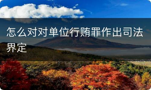 怎么对对单位行贿罪作出司法界定