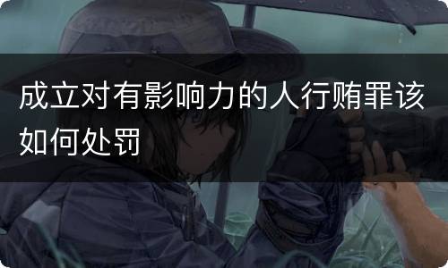 成立对有影响力的人行贿罪该如何处罚