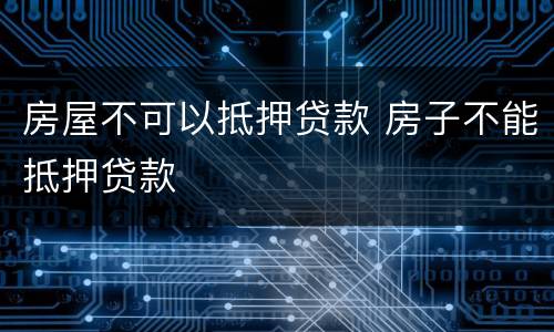 房屋不可以抵押贷款 房子不能抵押贷款