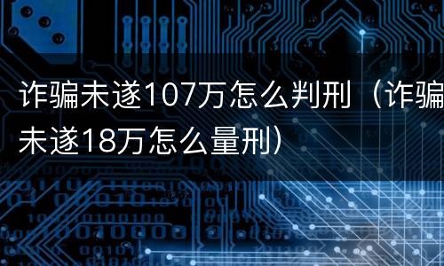 诈骗未遂107万怎么判刑（诈骗未遂18万怎么量刑）