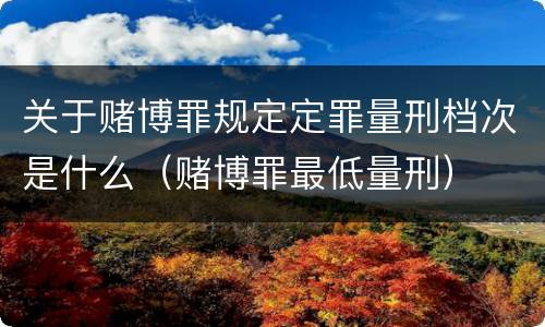 关于赌博罪规定定罪量刑档次是什么（赌博罪最低量刑）