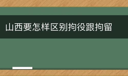 山西要怎样区别拘役跟拘留