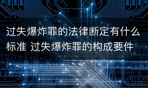 过失爆炸罪的法律断定有什么标准 过失爆炸罪的构成要件