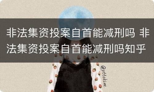 非法集资投案自首能减刑吗 非法集资投案自首能减刑吗知乎