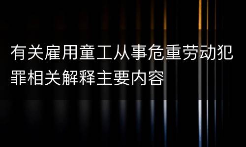 有关雇用童工从事危重劳动犯罪相关解释主要内容