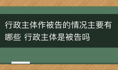 行政主体作被告的情况主要有哪些 行政主体是被告吗