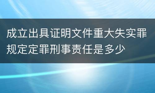 成立出具证明文件重大失实罪规定定罪刑事责任是多少