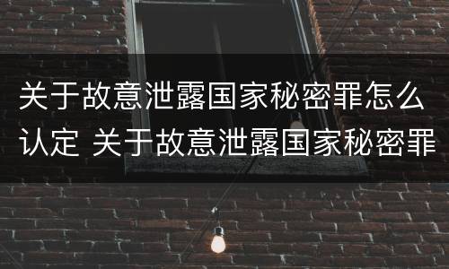 关于故意泄露国家秘密罪怎么认定 关于故意泄露国家秘密罪怎么认定的