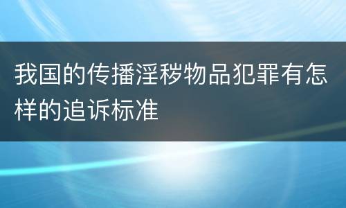 我国的传播淫秽物品犯罪有怎样的追诉标准