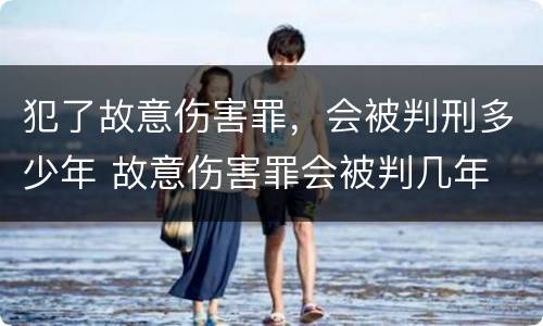 犯了故意伤害罪，会被判刑多少年 故意伤害罪会被判几年