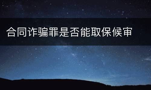 合同诈骗罪是否能取保候审