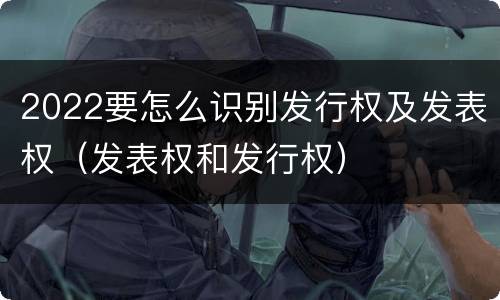 2022要怎么识别发行权及发表权（发表权和发行权）