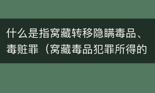 什么是指窝藏转移隐瞒毒品、毒赃罪（窝藏毒品犯罪所得的财物的,属于）