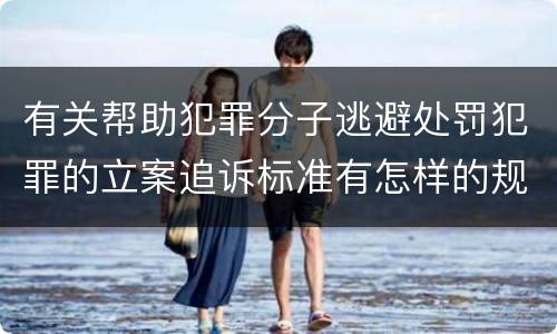 有关帮助犯罪分子逃避处罚犯罪的立案追诉标准有怎样的规定