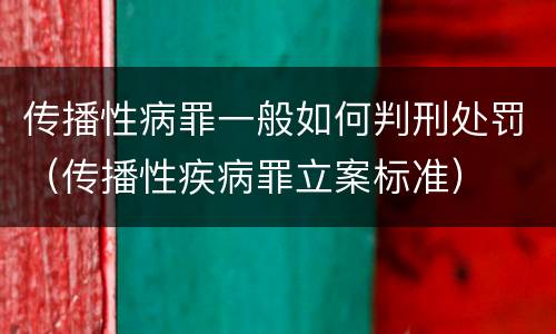 传播性病罪一般如何判刑处罚（传播性疾病罪立案标准）