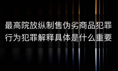 最高院放纵制售伪劣商品犯罪行为犯罪解释具体是什么重要内容