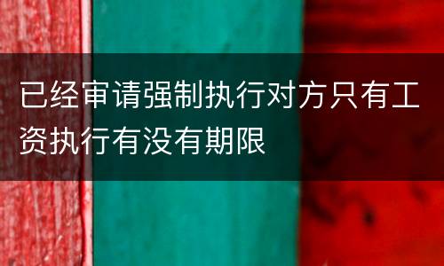 已经审请强制执行对方只有工资执行有没有期限