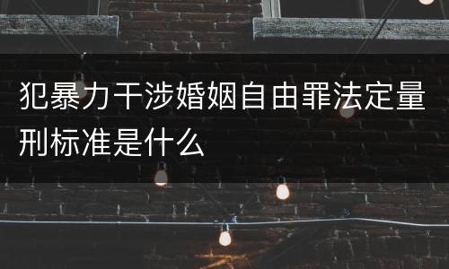 犯暴力干涉婚姻自由罪法定量刑标准是什么