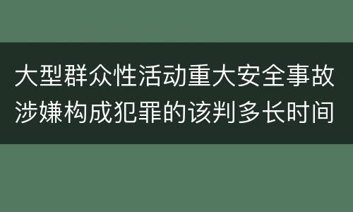大型群众性活动重大安全事故涉嫌构成犯罪的该判多长时间