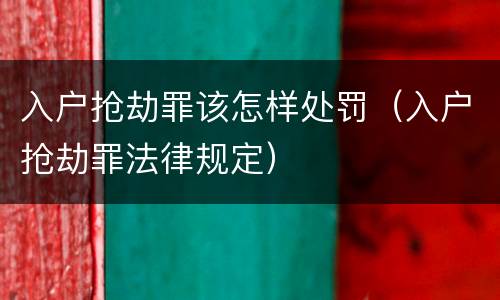 入户抢劫罪该怎样处罚（入户抢劫罪法律规定）