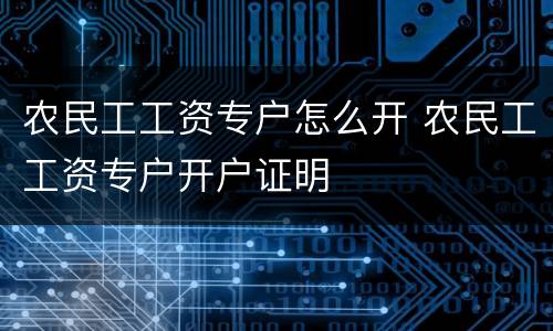 农民工工资专户怎么开 农民工工资专户开户证明