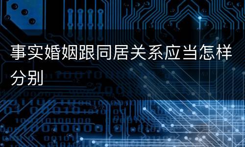 事实婚姻跟同居关系应当怎样分别