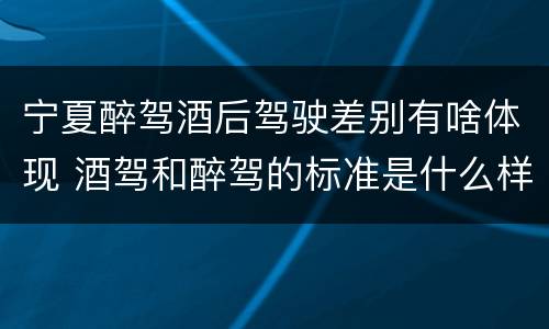 宁夏醉驾酒后驾驶差别有啥体现 酒驾和醉驾的标准是什么样的