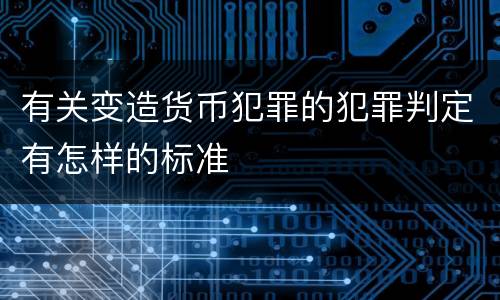 有关变造货币犯罪的犯罪判定有怎样的标准