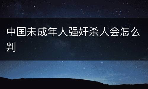 中国未成年人强奸杀人会怎么判