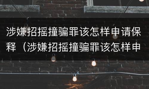 涉嫌招摇撞骗罪该怎样申请保释（涉嫌招摇撞骗罪该怎样申请保释呢）
