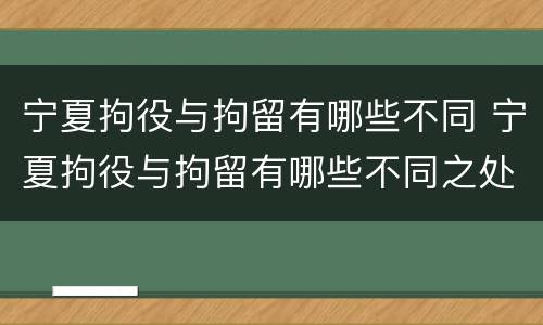 宁夏拘役与拘留有哪些不同 宁夏拘役与拘留有哪些不同之处