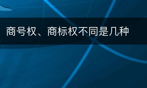 商号权、商标权不同是几种