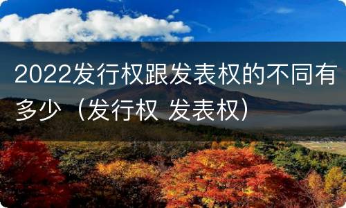 2022发行权跟发表权的不同有多少（发行权 发表权）