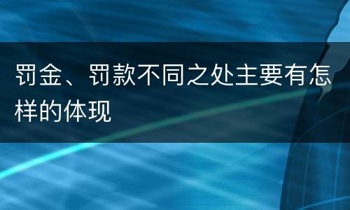 罚金、罚款不同之处主要有怎样的体现
