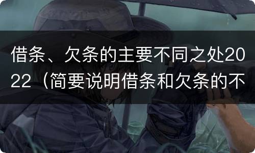 借条、欠条的主要不同之处2022（简要说明借条和欠条的不同之处）